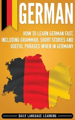 Niemiecki: Jak szybko nauczyć się niemieckiego, w tym gramatyka, krótkie historie i przydatne zwroty w Niemczech - German: How to Learn German Fast, Including Grammar, Short Stories and Useful Phrases when in Germany