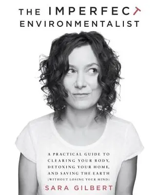 Niedoskonały ekolog: Praktyczny przewodnik po oczyszczaniu ciała, detoksykacji domu i ratowaniu Ziemi - The Imperfect Environmentalist: A Practical Guide to Clearing Your Body, Detoxing Your Home, and Saving the Earth