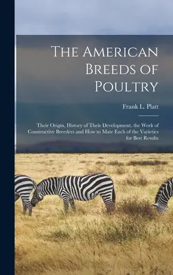 Amerykańskie rasy drobiu: Their Origin, History of Their Development, the Work of Constructive Breeders and How to Mate Each of the Varieties fo - The American Breeds of Poultry: Their Origin, History of Their Development, the Work of Constructive Breeders and How to Mate Each of the Varieties fo