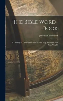 The Bible Word-Book: Słownik staroangielskich słów biblijnych, J. Eastwood i W.A. Wright - The Bible Word-Book: A Glossary of Old English Bible Words, by J. Eastwood and W.a. Wright