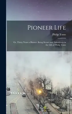 Pioneer Life; or, Thirty Years a Hunter. Sceny i przygody z życia Philipa Tome'a - Pioneer Life; or, Thirty Years a Hunter. Being Scenes and Adventures in the Life of Philip Tome