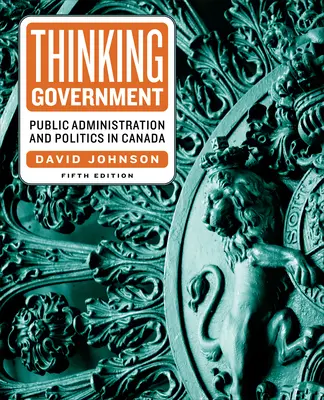 Thinking Government: Administracja publiczna i polityka w Kanadzie, wydanie piąte - Thinking Government: Public Administration and Politics in Canada, Fifth Edition