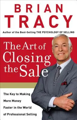 Sztuka zamykania sprzedaży: Klucz do szybszego zarabiania pieniędzy w świecie profesjonalnej sprzedaży - The Art of Closing the Sale: The Key to Making More Money Faster in the World of Professional Selling