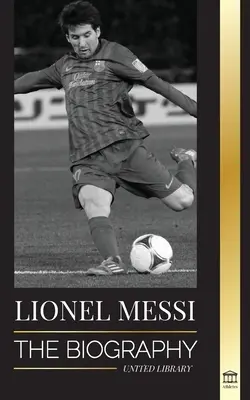 Lionel Messi: Biografia największego zawodowego piłkarza Barcelony - Lionel Messi: The Biography of Barcelona's Greatest Professional Soccer (Football) Player