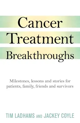 Przełomy w leczeniu raka: Kamienie milowe, lekcje i historie dla pacjentów, rodziny, przyjaciół i osób, które przeżyły raka - Cancer Treatment Breakthroughs: Milestones, Lessons and Stories for Patients, Family, Friends and Survivors