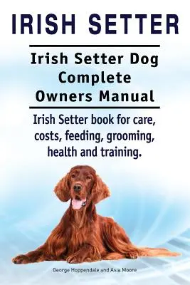 Seter irlandzki. Kompletna instrukcja obsługi setera irlandzkiego. Książka o pielęgnacji, kosztach, żywieniu, pielęgnacji, zdrowiu i szkoleniu. - Irish Setter. Irish Setter Dog Complete Owners Manual. Irish Setter book for care, costs, feeding, grooming, health and training.