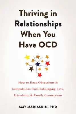 Trwanie w związkach, gdy masz Ocd: Jak powstrzymać obsesje i kompulsje przed sabotowaniem miłości, przyjaźni i więzi rodzinnych - Thriving in Relationships When You Have Ocd: How to Keep Obsessions and Compulsions from Sabotaging Love, Friendship, and Family Connections
