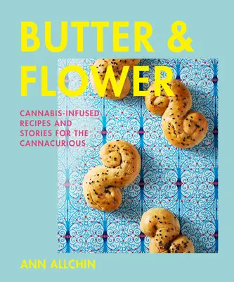 Masło i kwiat: Przepisy i historie dla miłośników konopi indyjskich - Butter and Flower: Cannabis-Infused Recipes and Stories for the Cannacurious