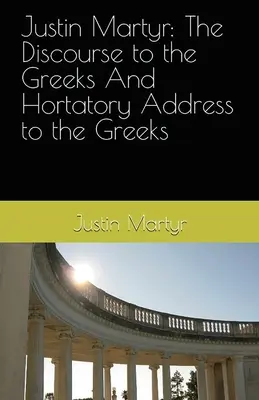 Justyn Męczennik: Rozprawa do Greków i Przemówienie Hortatoryjne do Greków - Justin Martyr: The Discourse to the Greeks and the Hortatory Address to the Greeks