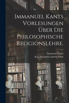 Immanuel Kants Vorlesungen ber die philosophische Religionslehre.