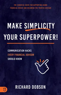 Uczyń prostotę swoją supermocą! Hacki komunikacyjne, które powinien znać każdy doradca finansowy - Make Simplicity Your Superpower!: Communication Hacks Every Financial Advisor Should Know