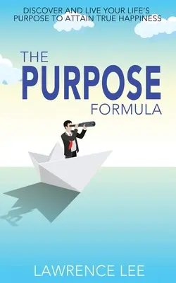 Formuła celu: Odkryj i żyj zgodnie z celem swojego życia, aby osiągnąć prawdziwe szczęście - The Purpose Formula: Discover and live your life's purpose to attain true happiness