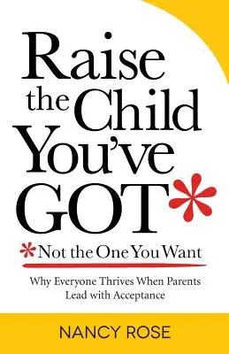Wychowaj dziecko, które masz, a nie to, którego pragniesz: Dlaczego wszyscy rozwijają się, gdy rodzice przewodzą z akceptacją - Raise the Child You've Got-Not the One You Want: Why Everyone Thrives When Parents Lead with Acceptance