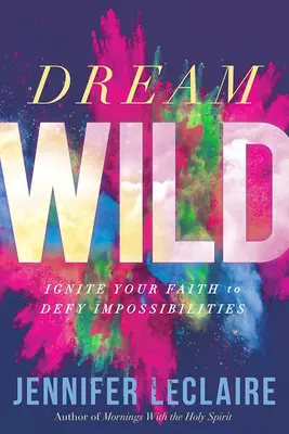 Dream Wild: Rozpal swoją wiarę, aby przeciwstawić się niemożliwościom - Dream Wild: Ignite Your Faith to Defy Impossibilities