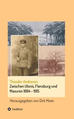 Zwischen Ulsnis, Flensburg und Masuren 1894-1915 - Zwischen Ulsnis, Flensburg und Masuren 1894 - 1915