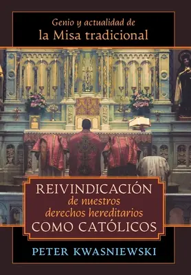 Reivindicacin de nuestros derechos hereditarios como catlicos: Genio y actualidad de la Misa tradicional