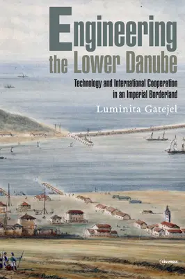 Inżynieria dolnego Dunaju: Technologia i terytorialność na imperialnym pograniczu, koniec XVIII i XIX w. - Engineering the Lower Danube: Technology and Territoriality in an Imperial Borderland, Late Eighteenth and Nineteenth Centuries