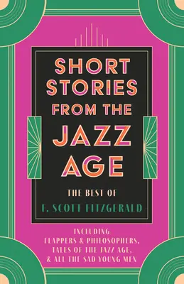 Short Stories from the Jazz Age - The Best of F. Scott Fitzgerald; w tym Flappers and Philosophers, Tales of the Jazz Age i All the Sad Young Men - Short Stories from the Jazz Age - The Best of F. Scott Fitzgerald;Including Flappers and Philosophers, Tales of the Jazz Age, & All the Sad Young Men
