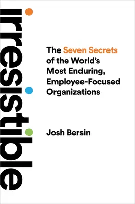 Nie do odparcia: Siedem sekretów najtrwalszych na świecie organizacji skoncentrowanych na pracownikach - Irresistible: The Seven Secrets of the World's Most Enduring, Employee-Focused Organizations