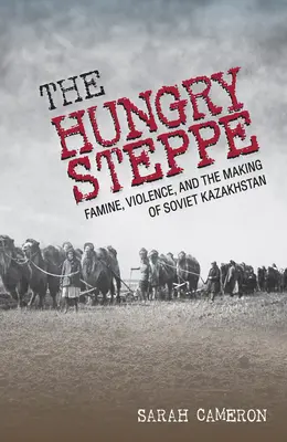 Głodny step: głód, przemoc i kształtowanie się radzieckiego Kazachstanu - The Hungry Steppe: Famine, Violence, and the Making of Soviet Kazakhstan