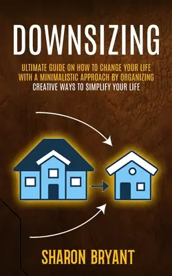 Downsizing: Ostateczny przewodnik, jak zmienić swoje życie dzięki minimalistycznemu podejściu poprzez organizację (Creative Ways To Simplify Your L - Downsizing: Ultimate Guide On How To Change Your Life With A Minimalistic Approach By Organizing (Creative Ways To Simplify Your L