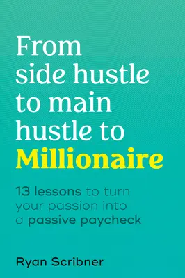 Od pobocznego zajęcia do głównego zajęcia do milionera: 13 lekcji, jak zamienić pasję w pasywną wypłatę - From Side Hustle to Main Hustle to Millionaire: 13 Lessons to Turn Your Passion Into a Passive Paycheck