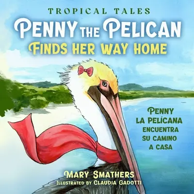 Pelikan Penny znajduje drogę do domu: Penny la pelcana odnajduje drogę do domu - Penny the Pelican Finds Her Way Home: Penny la pelcana encuentra su camino a casa