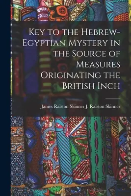 Klucz do hebrajsko-egipskiej tajemnicy w źródle miar pochodzących od brytyjskiego cala (J. Ralston (James Ralston) James Ral) - Key to the Hebrew-Egyptian Mystery in the Source of Measures Originating the British Inch (J. Ralston (James Ralston) James Ral)