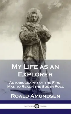 Moje życie jako odkrywcy: Autobiografia pierwszego człowieka, który dotarł na biegun południowy - My Life as an Explorer: Autobiography of the First Man to Reach the South Pole