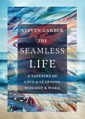 Życie bez szwów: Gobelin miłości i nauki, uwielbienia i pracy - The Seamless Life: A Tapestry of Love and Learning, Worship and Work