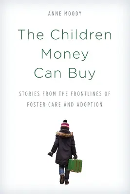 Dzieci, które można kupić za pieniądze: Historie z pierwszej linii frontu opieki zastępczej i adopcji - The Children Money Can Buy: Stories from the Frontlines of Foster Care and Adoption