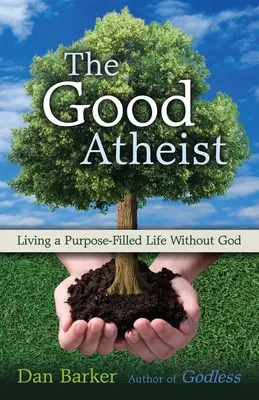 Dobry ateista: Życie pełne celu bez Boga - The Good Atheist: Living a Purpose-Filled Life Without God