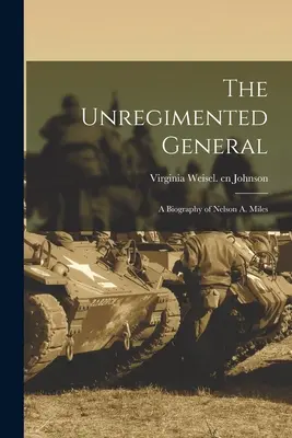 Nieposłuszny generał: biografia Nelsona A. Milesa - The Unregimented General; a Biography of Nelson A. Miles
