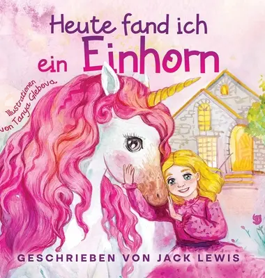 Heute Fand Ich ein Einhorn: Eine zauberhafte Geschichte for Kinder ber Freundschaft und die Kraft der Fantasie - Heute Fand Ich ein Einhorn: Eine zauberhafte Geschichte fr Kinder ber Freundschaft und die Kraft der Fantasie