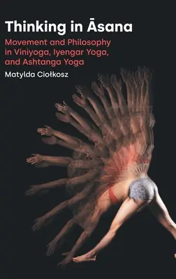 Myślenie w Āsanie: Ruch i filozofia w winjodze, jodze Iyengara i asztandze jodze - Thinking in Āsana: Movement and Philosophy in Viniyoga, Iyengar Yoga, and Ashtanga Yoga
