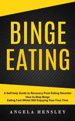 Binge Eating: A Self-help Guide to Recovery From Eating Disorder (Jak szybko przestać objadać się, jednocześnie ciesząc się wolnym czasem) - Binge Eating: A Self-help Guide to Recovery From Eating Disorder (How to Stop Binge Eating Fast Whilst Still Enjoying Your Free Time