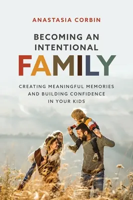 Stawanie się intencjonalną rodziną: Tworzenie znaczących wspomnień i budowanie zaufania u dzieci - Becoming An Intentional Family: Creating Meaningful Memories And Building Confidence In Your Kids