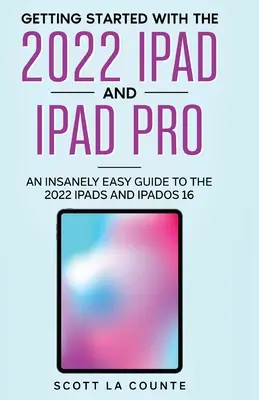 Pierwsze kroki z iPadem 2022 i iPadem Pro: Szalenie prosty przewodnik po iPadzie 2022 i iPadOS 16 - Getting Started with the 2022 iPad and iPad Pro: An Insanely Easy Guide to the 2022 iPad and iPadOS 16