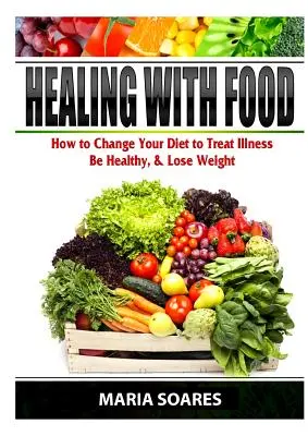 Uzdrawianie jedzeniem: jak zmienić dietę, aby leczyć choroby, być zdrowym i schudnąć - Healing with Food: How to Change Your Diet to Treat Illness, Be Healthy, & Lose Weight