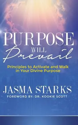 Cel zwycięży: Zasady aktywacji i podążania za boskim celem - Purpose Will Prevail: Principles to Activate and Walk in Your Divine Purpose