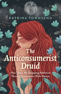 Druid antykonsumpcjonista: jak pokonać uzależnienie od zakupów poprzez połączenie z naturą - The Anti-Consumerist Druid: How I Beat My Shopping Addiction Through Connection with Nature