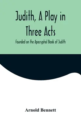 Judith, sztuka w trzech aktach, oparta na apokryficznej Księdze Judyty - Judith, a Play in Three Acts; Founded on the Apocryphal Book of Judith