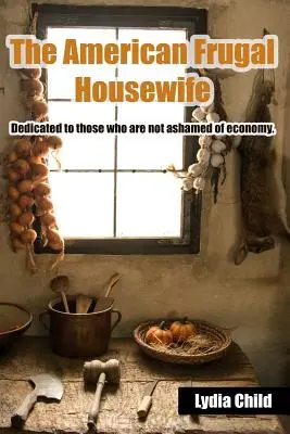 Amerykańska oszczędna gospodyni domowa: Dedykowane tym, którzy nie wstydzą się oszczędności. - The American Frugal Housewife: Dedicated to Those Who Are Not Ashamed of Economy.