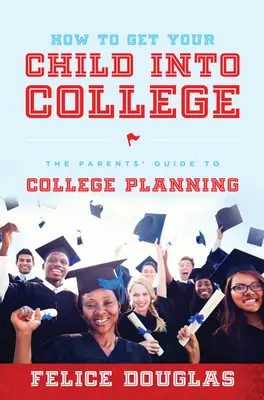 Jak dostać dziecko na studia: Przewodnik rodziców po planowaniu studiów - How to Get Your Child Into College: The Parents' Guide to College Planning