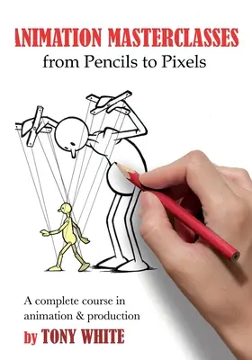 Mistrzowskie kursy animacji: From Pencils to Pixels: Kompletny kurs animacji i produkcji - Animation Masterclasses: From Pencils to Pixels: A Complete Course in Animation & Production