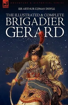 The Illustrated & Complete Brigadier Gerard: Wszystkie 18 opowiadań z oryginalnymi ilustracjami Wollena i Pageta z magazynu Strand - The Illustrated & Complete Brigadier Gerard: All 18 Stories with the Original Strand Magazine Illustrations by Wollen and Paget