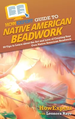 HowExpert Guide to Native American Beadwork: 80 wskazówek, jak poznać sztukę i miłość do tworzenia własnych koralików rdzennych Amerykanów - HowExpert Guide to Native American Beadwork: 80 Tips to Learn about the Art and Love of Creating Your Own Native American Beadwork