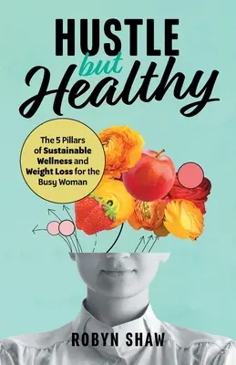 Hustle but Healthy: 5 filarów trwałego dobrego samopoczucia i utraty wagi dla zapracowanej kobiety - Hustle but Healthy: The 5Pillars of Sustainable Wellness and Weight Loss for the Busy Woman