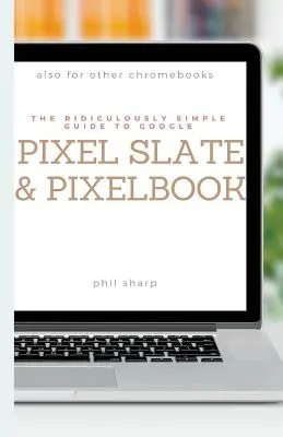 Ridiculously Simple Guide to Google Pixel Slate and Pixelbook: A Practical Guide to Getting Started with Chromebooks and Tablets Running Chrome OS (Ridiculously Simple Guide to Google Pixel Slate and Pixelbook: A Practical Guide to Getting Started with Chromebooks and Tablets Running Chrome OS) - The Ridiculously Simple Guide to Google Pixel Slate and Pixelbook: A Practical Guide to Getting Started with Chromebooks and Tablets Running Chrome OS