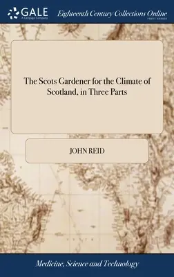 The Scots Gardener for the Climate of Scotland, w trzech częściach: Together With the Gardener's Kalendar, the Florist's Vade-mecum, the Practical Bee-mas - The Scots Gardener for the Climate of Scotland, in Three Parts: Together With the Gardener's Kalendar, the Florist's Vade-mecum, the Practical Bee-mas